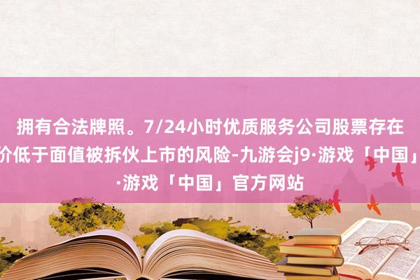 拥有合法牌照。7/24小时优质服务公司股票存在可能因股价低于面值被拆伙上市的风险-九游会j9·游戏「中国」官方网站