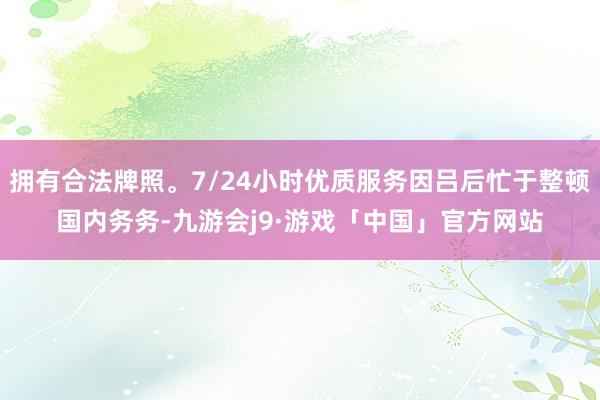 拥有合法牌照。7/24小时优质服务因吕后忙于整顿国内务务-九游会j9·游戏「中国」官方网站