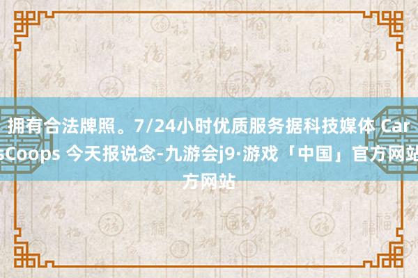 拥有合法牌照。7/24小时优质服务据科技媒体 CarsCoops 今天报说念-九游会j9·游戏「中国」官方网站