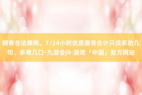拥有合法牌照。7/24小时优质服务合计只须多劝几句、多喂几口-九游会j9·游戏「中国」官方网站