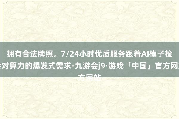 拥有合法牌照。7/24小时优质服务跟着AI模子检会对算力的爆发式需求-九游会j9·游戏「中国」官方网站