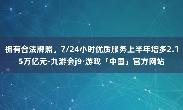 拥有合法牌照。7/24小时优质服务上半年增多2.15万亿元-九游会j9·游戏「中国」官方网站