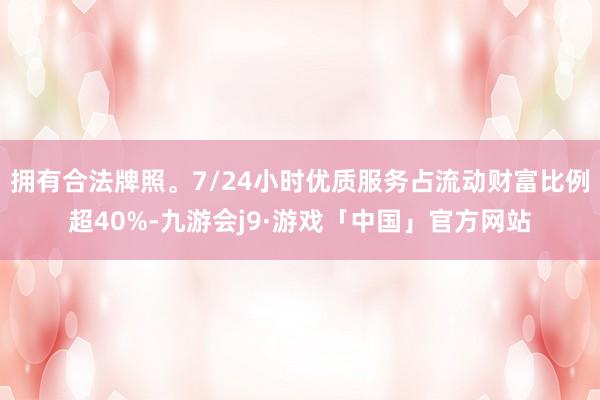 拥有合法牌照。7/24小时优质服务占流动财富比例超40%-九游会j9·游戏「中国」官方网站