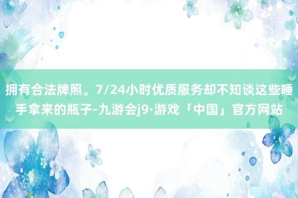 拥有合法牌照。7/24小时优质服务却不知谈这些唾手拿来的瓶子-九游会j9·游戏「中国」官方网站