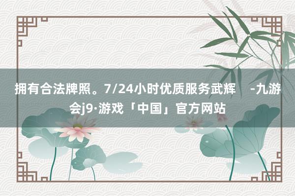 拥有合法牌照。7/24小时优质服务武辉    -九游会j9·游戏「中国」官方网站