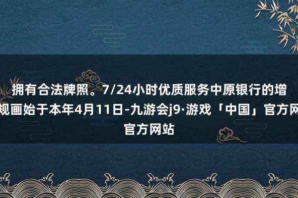 拥有合法牌照。7/24小时优质服务　　中原银行的增握规画始于本年4月11日-九游会j9·游戏「中国」官方网站