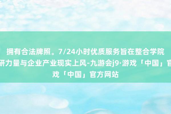 拥有合法牌照。7/24小时优质服务旨在整合学院前沿科研力量与企业产业现实上风-九游会j9·游戏「中国」官方网站