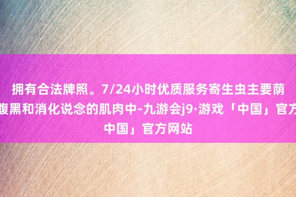 拥有合法牌照。7/24小时优质服务寄生虫主要荫藏在腹黑和消化说念的肌肉中-九游会j9·游戏「中国」官方网站