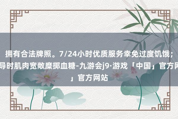 拥有合法牌照。7/24小时优质服务幸免过度饥饿； 引导时肌肉宽敞糜掷血糖-九游会j9·游戏「中国」官方网站