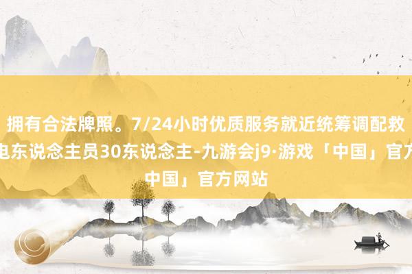 拥有合法牌照。7/24小时优质服务就近统筹调配救急保电东说念主员30东说念主-九游会j9·游戏「中国」官方网站