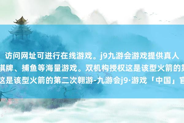 访问网址可进行在线游戏。j9九游会游戏提供真人、体育、电子、彩票、棋牌、捕鱼等海量游戏。双机构授权这是该型火箭的第二次翱游-九游会j9·游戏「中国」官方网站