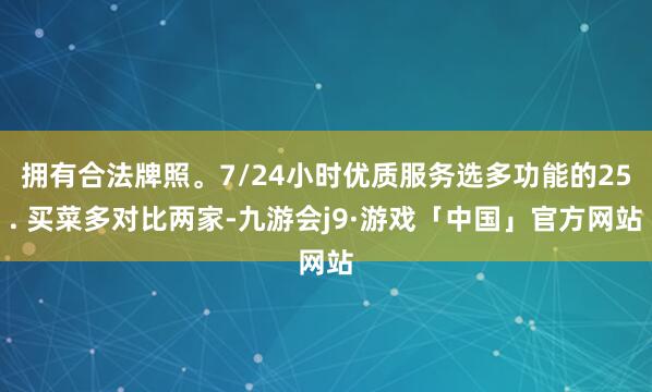 拥有合法牌照。7/24小时优质服务选多功能的25. 买菜多对比两家-九游会j9·游戏「中国」官方网站
