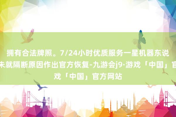 拥有合法牌照。7/24小时优质服务一星机器东说念主尚未就隔断原因作出官方恢复-九游会j9·游戏「中国」官方网站