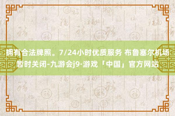 拥有合法牌照。7/24小时优质服务 布鲁塞尔机场暂时关闭-九游会j9·游戏「中国」官方网站