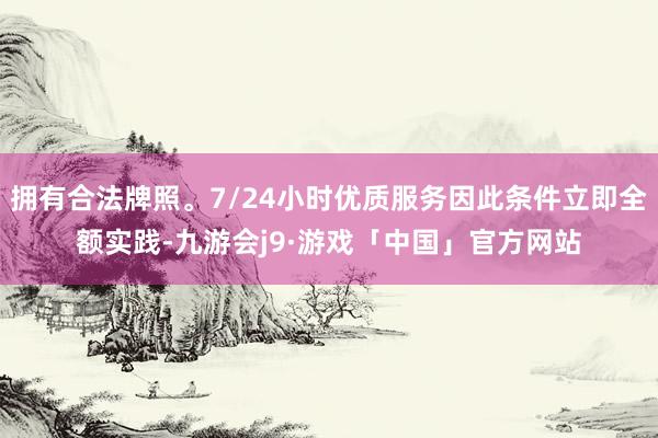 拥有合法牌照。7/24小时优质服务因此条件立即全额实践-九游会j9·游戏「中国」官方网站