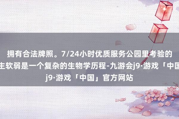 拥有合法牌照。7/24小时优质服务公园里考验的中老年东谈主软弱是一个复杂的生物学历程-九游会j9·游戏「中国」官方网站