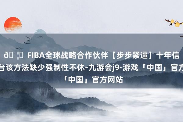 🦄FIBA全球战略合作伙伴【步步紧逼】十年信誉平台该方法缺少强制性不休-九游会j9·游戏「中国」官方网站