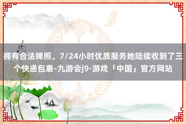 拥有合法牌照。7/24小时优质服务她陆续收到了三个快递包裹-九游会j9·游戏「中国」官方网站